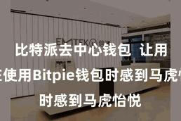 比特派去中心钱包  让用户在使用Bitpie钱包时感到马虎怡悦