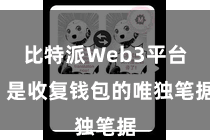 比特派Web3平台 是收复钱包的唯独笔据