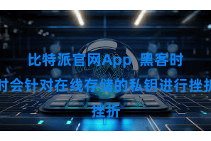 比特派官网App  黑客时时会针对在线存储的私钥进行挫折
