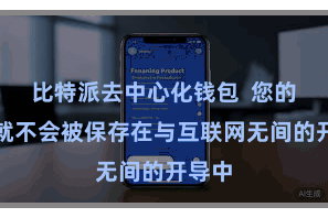 比特派去中心化钱包  您的私钥就不会被保存在与互联网无间的开导中